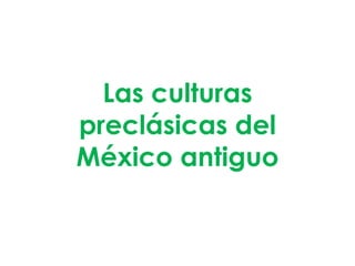 Las culturas
preclásicas del
México antiguo
 