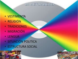 •   VESTIMENTA
•   RELIGIÓN
•   TRADICIONES
•   MIGRACIÓN
•   LENGUA
•   SITUACIÓN POLITICA
•   ESTRUCTURA SOCIAL
 