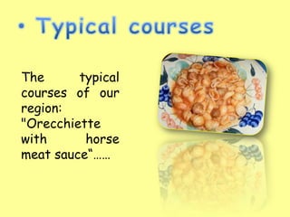 The      typical
courses of our
region:
"Orecchiette
with      horse
meat sauce“……
 