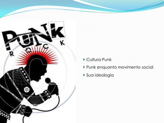 Cultura Punk
Punk enquanto movimento social
Sua ideologia
 