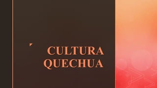 z
CULTURA
QUECHUA
 