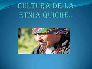 CULTURA DE LA ETNIA QUICHE.. 
