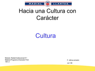 Hacia una Cultura con
Carácter
Cultura
Modulo: Radial Institucional # 1
Materia Programa Character First
106 -2
F. última emisión
Jul / 06
 