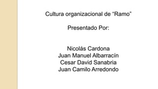 Cultura organizacional de “Ramo”
Presentado Por:
Nicolás Cardona
Juan Manuel Albarracín
Cesar David Sanabria
Juan Camilo Arredondo
 