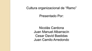 Cultura organizacional de “Ramo”
Presentado Por:
Nicolás Cardona
Juan Manuel Albarracín
Cesar David Bastidas
Juan Camilo Arredondo
 