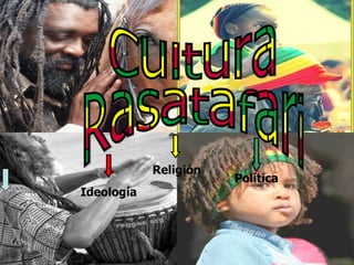 Cultura  Rasatafari Ideología Religión  Política 