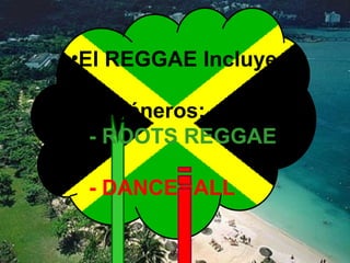 El REGGAE Incluye  dos sub géneros:  - ROOTS REGGAE - DANCEHALL  