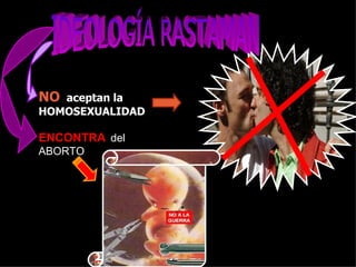 IDEOLOGÍA RASTAMAN NO   aceptan la HOMOSEXUALIDAD   ENCONTRA   del ABORTO 