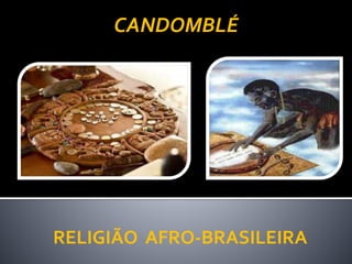 RELIGIÃO AFRO-BRASILEIRA
CANDOMBLÉ
 