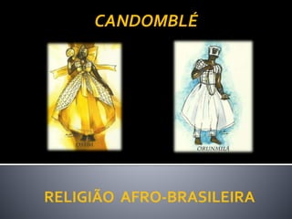 RELIGIÃO AFRO-BRASILEIRA
CANDOMBLÉ
 