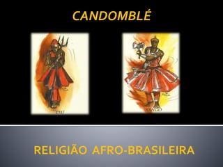 RELIGIÃO AFRO-BRASILEIRA
CANDOMBLÉ
 