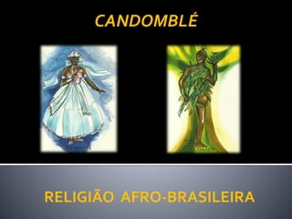 RELIGIÃO AFRO-BRASILEIRA
CANDOMBLÉ
 