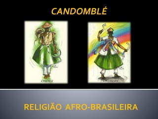 RELIGIÃO AFRO-BRASILEIRA
CANDOMBLÉ
 