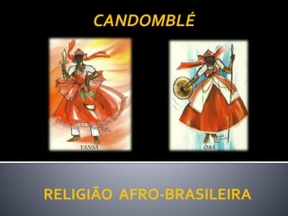 RELIGIÃO AFRO-BRASILEIRA
CANDOMBLÉ
 