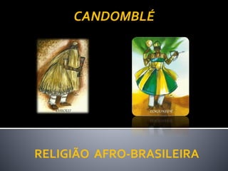 RELIGIÃO AFRO-BRASILEIRA
CANDOMBLÉ
 