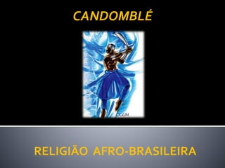 RELIGIÃO AFRO-BRASILEIRA
CANDOMBLÉ
 