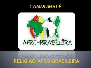 RELIGIÃO AFRO-BRASILEIRA
CANDOMBLÉ
 