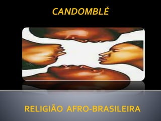 RELIGIÃO AFRO-BRASILEIRA
CANDOMBLÉ
 