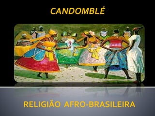 RELIGIÃO AFRO-BRASILEIRA
CANDOMBLÉ
 