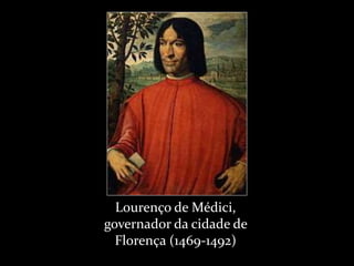 Lourenço de Médici,
governador da cidade de
Florença (1469-1492)
 