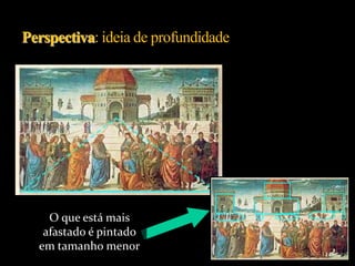 O que está mais
afastado é pintado
em tamanho menor
 