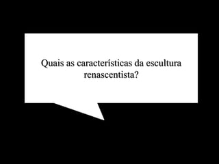 Quais as características da escultura
renascentista?
 