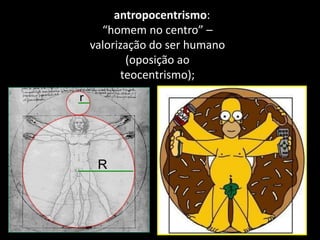 • antropocentrismo:
“homem no centro” –
valorização do ser humano
(oposição ao
teocentrismo);
 