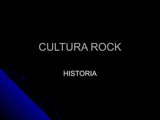 CULTURA ROCKCULTURA ROCK
HISTORIAHISTORIA
 
