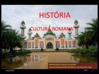 26/07/2014 1
PROFESSOR:CARLOS OLIVEIRA
WWW.ENSINANDOHISTORIA57.BLOGSPOT.COM
HISTÓRIA
CULTURA ROMANA
 