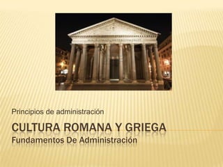 CULTURA ROMANA Y GRIEGA
Fundamentos De Administración
Principios de administración
 