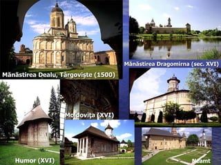 Mănăstirea Dragomirna (sec. XVI)

Mănăstirea Dealu, Târgovişte (1500)




                   Moldoviţa (XVI)




   Humor (XVI)                                              Neamt
 