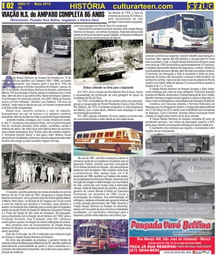 Oferecimento: Pousada Vovó Bellina, resgatando a História Geral
VIAÇÃO N.S. do AMPARO COMPLETA 65 ANOS
A
uma nova garagem em Rio do Ouro foi construída.
Vários bairros de Maricá já foram servidos pela Viação Nossa
SenhoradoAmparo,comlinhasmunicipais.Hojeesteserviçoestá
restritoàslinhasdoterceiroequartodistritos.Aempresaédetentora
de todas as linhas intermunicipais de Maricá.
Em 1973, com a criação da linha Maricá–Rio do Ouro, houve
a necessidade da construção de uma garagem de apoio na
localidade de Rio do Ouro.
Em 1976, a linha Maricá–Rio de Janeiro entrou em operação,
graças à inauguração da Ponte Presidente Costa e Silva (Ponte
Rio–Niterói), em 1974.Aempresa progredia e a vida prosperava
em Maricá, que, a esta altura, ofertava mais empregos e maior
movimentaçãoeconômica.
Em 1980, quando completou 30 anos, passou a investir mais
em sua modernização e estar atenta ao seu papel social.
No ano de 1981, Jacintho começava a sentir os
primeiros sinais de um problema circulatório que se
agravaria. Porém, Jacintho, que tinha uma grande
fé em Nossa Senhora doAmparo, não demonstrava
desânimonemderrotismo.Pelocontrário,tinhaforça
e perseverança. Mas, apesar disso, em 8 de
dezembrode1986,JacinthoLuizCaetanonãoresistiu
àscomplicaçõesdadoençaefaleceu,deixandouma
ricaliçãodecoragemedeterminaçãocomsuahistória
de vida, construída com muitas lutas e merecidas
vitórias.Antes do falecimento de Jacintho, durante o
governo de Leonel Brizola à frente do Executivo
fluminense, em dezembro de 1985, houve a
encampação da empresa. Sua administração foi
entreguea pessoasindicadaspelogovernoestadual
e essa situação permaneceu até 1988. Quando a
Viação Nossa Senhora do Amparo foi devolvida,
estavacomboapartedeseusveículoseinstalações
sucateadas, um significativo retrocesso para a
empresa. acintho havia falecido e seus filhos, que
Ônibus utilizado na linha para o Espraiado
Visite o site da empresa:
www.vnsamparo.com.br
A Viação Nossa Senhora do Amparo foi fundada em 10 de
maio de 1950 por Jacintho Luiz Caetano (1900 –1986), um ilustre
cidadão maricaense, que cresceu junto à sua terra. Filho de
Caetano Gonçalves e Amélia Leopoldina do Amparo, nasceu no
dia 15 de agosto, dia de Nossa Senhora doAmparo, padroeira de
Maricá. Por sua devoção à Santa, batizou a empresa com o nome
dela, além de dá-lo à sua sétima filha, Maria doAmparo Caetano.
A homenagem foi retribuida quando, em 2000, Maria do Amparo
lançou um livro intitulado “Jacintho Luiz Caetano, 100 anos de
história”, onde narra a vida de seu pai, um homem empreendedor
e de forte visão progressista.
Desde novo, Jacintho conhecia o valor do trabalho.
Acompanhava seu pai na lavoura e no pequeno comércio
ambulante,alémdeauxiliarsuamãenavendadedocesartesanais.
Juntandomoedas,conseguiu,aos12anos,comprarumcavalo,
e, aos 17, já possuía uma pequena tropa, com a qual levava para
fora do município produtos como peixes, camarões, carvão e
esteiras de taboa. Na volta trazia para Maricá bens de consumo
queacidadenecessitava.Aos18anos,abriuseuprimeironegócio,
o “Armazém Espírito Santo” e não parou mais. Montou novos
armazénsemlocalidadespróximaseadquiriupequenasextensões
de terra até chegar ao bem sucedido negócio de hoje.
O inovador Jacintho participou de várias atividades em prol de
Maricá. No dia 10 de maio de 1950, inaugurava a Viação Nossa
SenhoradoAmparo,comaprimeiralinhadeônibusligandoMaricá
à Niterói.Além disso, na década de 50, engajou-se na luta contra
o surto de malária que assolava o município, doou terrenos e
ajudou no transporte dos materiais para a construção do hospital e
postosdesaúde(PostodeSaúdeDr.IldefonsoGonçalvesFerreira
e o Posto de Saúde de São José do Imbassaí). Na educação,
atuou ativamente com a doação de um terreno, em 1953, para a
Fundação Anchieta, hoje Fundação Leão XIII, restaurou
construções e ajudou na criação de outras instituições de ensino.
Nos primeiros anos de funcionamento da Viação Nossa
Senhora doAmparo, os veículos só entravam em circulação após
serem benzidos.
Todo dia 10 de maio, às 10h, é realizada uma missa emAção
de Graças à Viação Nossa Senhora do Amparo.
No início das atividades da empresa, o primeiro horário de
saídadoônibusdeMaricáparaNiteróieraàs5h.Jacinthoverificava
pessoalmente a pontualidade da saída e, caso o motorista ou o
cobrador não estivessem presentes, ele ia até suas casas saber o
porquê da ausência.
ANO 11 - Maio 2015 O INFORMATIVO OFICIAL DA FAMÍLIA DE MARICÁ
(4) www.culturarteen.comE 02 HISTÓRIA culturarteen.com
(entrada pela RJ 106, km 22 ao lado do Posto Shell)
Rua Marajó 460, São José do Imbassaí - Maricá
FAÇA JÁ SUA RESERVA!
(21) 2634-8624
Na década de 1970, a frota da
empresa já possuía 30 ônibus e,
pela necessidade de uma
garagemmaisamplaeequipada,
tomaram a frente nos negócios, tiveram trabalho para reerguer a
empresa. Mas, apesar das dificuldades, a recuperação foi muito
bem-sucedida e, hoje, a Viação Nossa Senhora doAmparo conta
comcercade1000funcionários eaproximadamente310veículos,
e trabalha diariamente oferecendo segurança, conforto, eficiência
epontualidadeaosseusclientes,alémdefazerexcursõeseturismo.
O processo de renovação e frota é constante e todos os anos,
dezenas de ônibus são renovados e sempre é feito também um
acréscimo na frota, hoje uma das mais novas do estado do Rio de
Janeiro com idade média de apenas 3,5 anos porônibus quando o
exigido é de 7 a 10 anos.
A Viação Nossa Senhora do Amparo recebeu o Selo Verde,
como empresa que cuida do meio ambiente. Patrocina diversos
eventosemMaricá,dentreelesoFestivalNacionaldeVozeViolão.
Mantém diversos projetos sociais ligados a cultura e esportes e é
hoje a maior empregadora e arrecadadora de impostos de Maricá.
Construiu com recursos próprios o Terminal Rodoviário de
Itaipuaçu que foi entregue em janeiro e inaugurado pela prefeitura
em 31 de março de 2012 dando mais mobilidade aos moradores
de Itaipuaçu. Com o terminal, diversas linhas municipais foram
criadas na região para melhor servir seus clientes.
A Viação Nossa Senhora do Amparo completa 65 anos de
excelentes serviços, com índice de aprovação superior a 85%
pelos seus clientes em pesquisa realizada em janeiro deste ano.
É realmente uma empresa que orgulha o maricaense e tem
orgulho de ser maricaense.
 