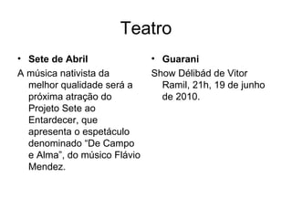 Teatro Sete de Abril A música nativista da melhor qualidade será a próxima atração do Projeto Sete ao Entardecer, que apresenta o espetáculo denominado “De Campo e Alma”, do músico Flávio Mendez. Guarani Show Délibád de Vitor Ramil, 21h, 19 de junho de 2010. 