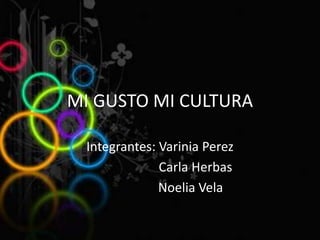 MI GUSTO MI CULTURA
Integrantes: Varinia Perez
Carla Herbas
Noelia Vela
 