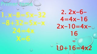 1.x-8=5x-32
-8+32=5x-x
24=4x
X=6
2. 2x-6-
4=4x-16
2x-10=4x-
16
-
10+16=4x2
 