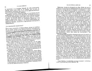 33
32
cui.TURAS HfDRlDAS
la naturaleza Y la sociedad liberada de toda prescripci6n
sagrada sobre como debe ser el mundo; por la otra, la
necesidad de reformular una y otra vez los signos de distinci6n
que el consumo malificado desgasta.
Llamamos proyecto democratizador al movimiento de la

modernidad que confia en la educaci6n, la dttuston del arte y

los saberes especializados, para lograr una evoluci6n racional

y moral. Se ext;ende desde la ilustracion hasta la UNESCO,

desde el positivismo hasta los programas educativos 0 de

popularizaci6n de la ciencia y la cultura emprendidos por

gobiernos liberales, socialist as Y agrupaciones alternatins e

independientes.
<LA IMAGINACION EMANCIP!'.OA?
Estos cuatrO proyectos. a1 desarroHarse, entran en conflicto.
En un primer acceso a esre desenvolvimiento contradictorio,
analiz3remo una de las utopias mas cner icas constantes de
la cultura
s
crna, es eat eo a las unIversida es contem­
poraneas, de los artistas del renacimiento hasta las vanguar­
dias: construir es acios en ue el saber I cr . . e a
desplegarse con autonomia. 10 embargo, la modernizaci6n
econ6mica, poUtica y tecnol6gica _naeida como parte de ese
proceso de secularizaci6n e independenda- fue configurando
un tejidc social envolvente, que subordina las Iuerzas renova­
doras Y experimentales de la producci6n simb6lica.
Para capUr el sentido de esta contradicei6n. no veO luaar
mas propieio que el desencuentro ocurrido entre a estetica
moderna y 3 dinamica sociaecon6mica del desarrollo artisti­
co. Mientras los te6ricos e historiadores exaltan la autonomia
del arte, las pdcticas del rnercado y de la comunicaci6n masiva
_incluidos a veces los museos- fomentan la dependencia de
los bienes artisticos de procesos extraesteticos.
Partamos de tres autores, Jiirgen Habermas, Pierre Bour­
dieu y Howard S. Becker, que estudiaron la autonomia cultural
como componente definidor de la modernidad en sus socieda­
des: Alemania, Francia Y los Estados Unidos. No obstante las
diversas historias nacionales y sus diferencias teodcas, desa­r
rrollan analisis complementarios sobre el sentidO secularizado
que tiene la formacion de los campos (Bourdieu) 0 mundos
(Becker) del arte. Encuentran en la produccion autoexpresiva
y autorregulada de las practicas slmboiicas el indicador distin­
tivo de su desenvolvimiento moderno.
DE LAS UTopIAS Al MERCADO
Habermas retoma la afirrnacion de Max Weber de que 10
moderno se constituye al independizarse la cultura de la razon
sustantiva consagrada por la religion y la metafisica, y cons­
tituirse en tres esferas autonornas: la ciencia, la moralidad y
el arte. Cada una se organiza en un regimen estructurado por
sus cuestiones especificas -el conocimiento, la justicia, el
gusto- y regido por instancias propias de valoraclon, 0 sea,
la verda d , la rectit ud norrnativa, la autenticidad y fa belleza.
La autonomia de cada dominio va institucionalizandose, ge­
nera profesionales especializados que se convierren en autori­
dades expert as de su area. Esta especializacidn acentua Ia
distancia entre la cultura profesional y fa del publico, entre
Jos campos cientrficos 0 arusticcs y la vida cotidiana. Sin
embargo, los f'ilosof'os de la ilustracion, protagonistas de esta
empresa, se propusieron al mismo tiempo extender los saberes
especializados para enriquecer la vida diaria y organizar
racionalmente la sociedad. EI crecirnienro de Ia ciencia y el
arte, liberados de la tutela religiosa, ayudaria a controlar las
tuerzas naturales, arnpliar la comprension del mundo, progre­
sac moralmente, volver mas justas las instituciones y las
relaciones sociales,
La extrema diferenciacion conternporanea entre la moral, la
ciencia y eJ arte hegernonicos, y ladesconexion de los tres con
la vida cotidiana, desacreditaron la utopia ilurninista. No han
falt ado intentos de conectar el conocimiento cientifico con las
practicas ordinarias, el arte con la vida. las grandes doctrinas
eticas con la conducta cornun, perc los resultados de estes
rnovirnientos han sido pobres, dice Habermas. ,i.Es entonces la
modernidad una causa perdida 0 un proyecto inco ncluso ?
Respecto del arte, sostiene que debemos retornar y profundizar
el proyecto moderno de experirnentacion aut6noma a fin de
que su poder renovador no se seque. A la vez , sugiere hallar
otras vias de insercion de la cultura especializada en la praxis
diaria para que esta no se empobrezca en fa repeticion de
tradiciones. Quiza pueda lagrarse can nuevas politicas de
recepcion y apropiaci6n de los saberes profesionales, demo­
cratizando Ja iniciativa social, de manera que la gcnte Ilegue
U a ser capaz de desarrollar institucianes propias que pongan
Iimites a la dinamica interna y los imperativos de un sistema
econ6mico casi autonomo y de sus complementos administra·
tivos" .1
I Jiirgcn Habermas. "La modernidad, un proyecto incomDJero". en Hal Foster
y olras, La posmodenridud. Kair6s, Barcelona, 1985.
 
