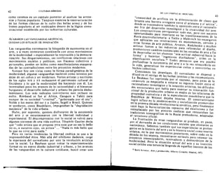 43
42 CULTURAS HfBRIDAS
como verernos en un capitulo posterior al anaJizar las artesa­
nias y fiestas populares. Tarnpoco examina la reestructuraci6n
de las formas clasicas de 10 culto (las bellas arres) y de los
bienes populates al ser reubicad os dentro de la 16gica comu­
nicacional establecida por las industrias culturales.
ACABARON LAS VANGUARDIAS ARTISTtCAS,
QUEDAN LOS RITUALES DE INNOVACI6N
Las vanguardias extremaron la busqueda de autonomia en el
arte, y a veces intentaron combinarla con otros movimientos
de la modernidad -especialmente la renovacion y la dernocra­
t izaciori. Sus desg ar ramientos , sus conflictivas relacio nes con
movimientos sociales y politicos, sus fracases colectivos y
personales, pueden ser Ieidos como manifestaciones exaspera­
das de las contradicciones entre los proyectos modernos.
Aunque hoy son vistas como la forma paradigrnatica de 1a
modernidad, algunas vanguardias nacieron como intentos por
dejar de ser cull os y ser modernos. Varios artistas y escritores
de los siglos XIX y XX rechazaron el patrimonio cultural de
Occidente y 10 que la modernidad iba haciendo con el. Les
interesaban poco los avances de la racionalidad y el b ienestar
burgueses; el desarrollo industrial y urbano les parecla deshu­
rnanizante. Los mas radicales convirtieron este rechazo en
exilic. Rimbaud se fue al Africa, Gauguin a Tahiti para
escapar de su sociedad "criminal". "gobernada POT elora";
Nolde a los mares del sur y a Jap6n; Segall a Brasil. Quienes
se quedaron, como Baudelaire, impugnaban la "degradacion
mecanica" de 1a vida urbana.
Hubo, por supu esto , quienes disfrutaron de la autonomia
del arte y se entusiasmaron con la libertad individual y
experimental. EI descornpromiso con 10 social se volvio para
algunos sintomas de una vida estet ica. Teophile Gautier deda
que" todo artists que se propene otra cosa que no sea 10 bello
no es, a nu estros ojos , un artista " .. , "Nada es mas bello que
10 que no sirve para nada."
Pero en varias tendencias la Iibertad estetica se une a la
responsabilidad etiea. Mas alia del nihilismo dadaista, surge
la esperanza del surrealismo por unir la revoluci6n artistica
con la social. La Bauhaus quiso volear la experimentaci6n
formal en un nuevo diseilo industrial y urbano, y los avances
de las vanguardias en la cultura cotidiana; buscd crear una
DE LAS (JTOP(AS At MERCADO
"comunidad de artifiCes sin la diferenciacion de clas es que
levanta una barrera arrogante entre eJ artesano Y el anista";
donde se trascendiera tam bien la oposici6n entre el racionalis­
mo frio del desarrollo tecnol6gico y la creatividad del arte.
Los conslructivistas persiguieron rodo eso , pero call mejores
Oportunidades para insertarse en las trans formaciones de la
Rusia posrevolucionaria: a Tarlin y Malevitch les encargaron
que aplicaran sus innovaciones en monumentos, .carreles y
otras forrnas de arte publico; Arvatov, Rodchenko y muchos
artistas fueron a las inctustrias para reformular eJ diseno,
promovicron cambios sustanciales en las escuelas de arte a fin
de desarrollar en los alumnos "una acli~ud indus[ria[ hacia la
forma" y hacerlos "ingenieros diseiladores", ut iles en la
planificaci6n sociaJista. 'o Todos pensaron que era posible
profundizar la autonomia del arre y a Ja vez reinscribirlo en
la vida, generalizar las experiencias cultas y convcrtirlas en
hechos colectivos.
Conocemos los desenlaces. EI surrealismo se disperso y
diJuyo en el vertigo de las luchas internas y las excomuniones.
La Bauhaus fuc reprirnida por el nazismo, pero antes de la
catastrofe ya ernpezaba a notarse su ingenua fusion entre el
racionalismo tecn%gico y la intuicion art ist ica, las dificult a­
des estructuralcs que habia para insertar su renovaci6n fun­
ciona! de Ia procuccion urbana en medio de las relaciones de

propiedad capilalista y de la especuJaci6n inmobiliaria que la

Republica de Weimar dejaba intactas. EI constructivismo

10gr6 influir en la modernizaci6n y socializaci6n promovidas

en la primera decada revolucionaria sovietica, pero finaJmenle

cayo bajo la burocratizacion represiva del estalinismo y fue

reemplazado por los pintores realistas que restauraban las

tradiciones iconogrMicas de la Rusia premoderna, adaptadas
al retratismo oficiaJ.
La frustraci6n de estas vanguardias se produjo, en parte,
por eJ derrumbe de las condiciones sociales que alentaron su
nacimiento. Sabemos tambi,n que sus experiencias se proton­
garon en la historia del arte y en la historja social Como reserva
ut opica, en la que movimientos posteriores, sobre todo en la
decada de los sesenta, encontraron eSllmuJo para retomar los
proyeClos emancipadores, renovadores y democraticos de la
modernidad. Pero 1a situacion actual del arte y su Inserci6n
social exhibe una herencia languida de aquellos intentos de los
10 Boris Arv8rOV, Arle y produccidn. Alberto Coraz6n. Madrid, 1973.
r~;;~~~"·....s!!'.lIJ:. .!.I!IlI• • • • • • • • •
 