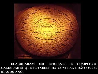 ELABORARAM UM EFICIENTE E COMPLEXO
CALENDÁRIO QUE ESTABELECIA COM EXATIDÃO OS 365
DIAS DO ANO.
 