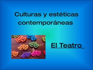 Culturas y estéticas contemporáneas   El Teatro   