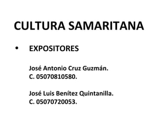 CULTURA SAMARITANA
• EXPOSITORES
José Antonio Cruz Guzmán.
C. 05070810580.
José Luis Benítez Quintanilla.
C. 05070720053.
 