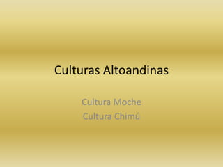 Culturas Altoandinas
Cultura Moche
Cultura Chimú

 