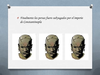 O Finalmente los persas fuero subyugados por el imperio
  de Constantinopla
 