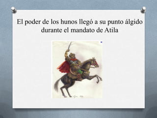 El poder de los hunos llegó a su punto álgido
        durante el mandato de Atila
 