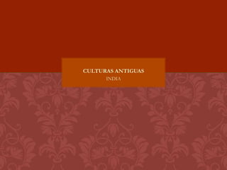 INDIA
CULTURAS ANTIGUAS
 