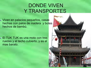 DONDE VIVEN Y TRANSPORTES Viven en palacios pequeños, casas hechas con palos de madera y botes hechos de bambú. El TUK TUK es una moto con tres ruedas y el techo cubierto, y es el mas barato.