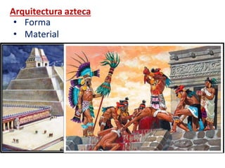 Arquitectura azteca
• Forma
• Material
 