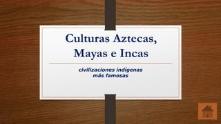 Culturas Aztecas,
Mayas e Incas
civilizaciones indígenas
más famosas
 