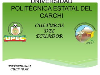 UNIVERSIDAD
 POLITÉCNICA ESTATAL DEL
         CARCHI
             CULTURAS
                DEL
             ECUADOR




PATRIMONIO
 CULTURAL
 