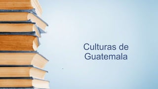 Culturas de
Guatemala
.
 