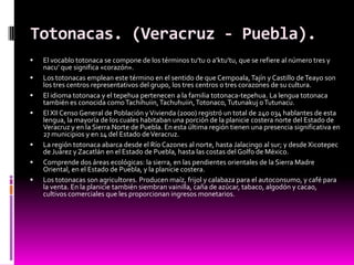 Totonacas. (Veracruz - Puebla).
   El vocablo totonaca se compone de los términos tu’tu o a’ktu’tu, que se refiere al núm...